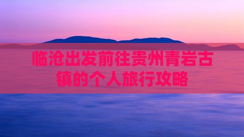 临沧出发前往贵州青岩古镇的个人旅行攻略