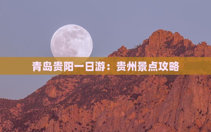 青岛贵阳一日游：贵州景点攻略