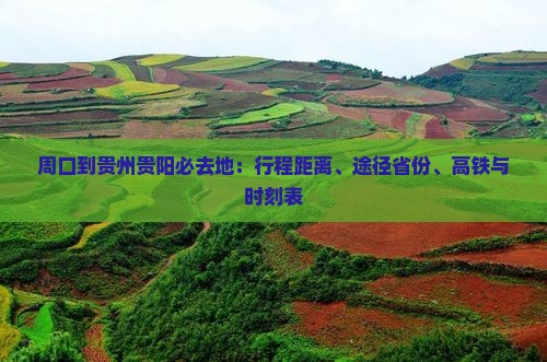 周口到贵州贵阳必去地：行程距离、途径省份、高铁与时刻表