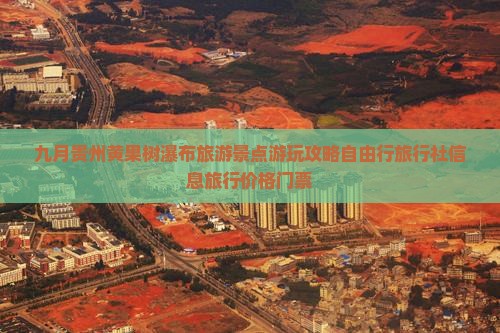九月贵州黄果树瀑布旅游景点游玩攻略自由行旅行社信息旅行价格门票