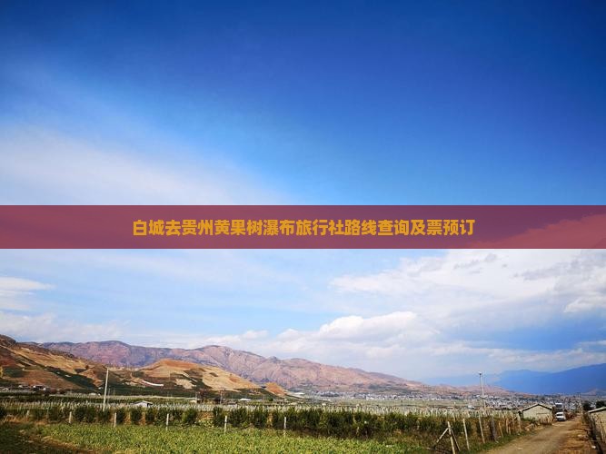 白城去贵州黄果树瀑布旅行社路线查询及票预订