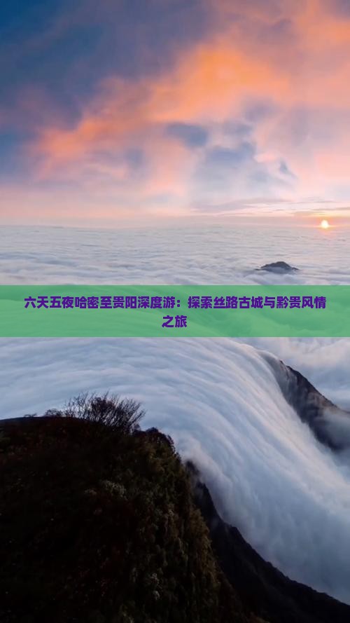 六天五夜哈密至贵阳深度游：探索丝路古城与黔贵风情之旅
