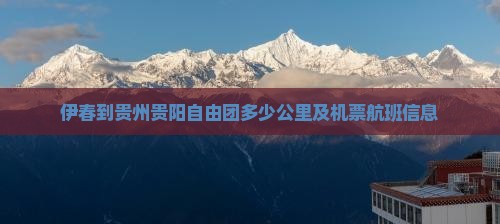 伊春到贵州贵阳自由团多少公里及机票航班信息