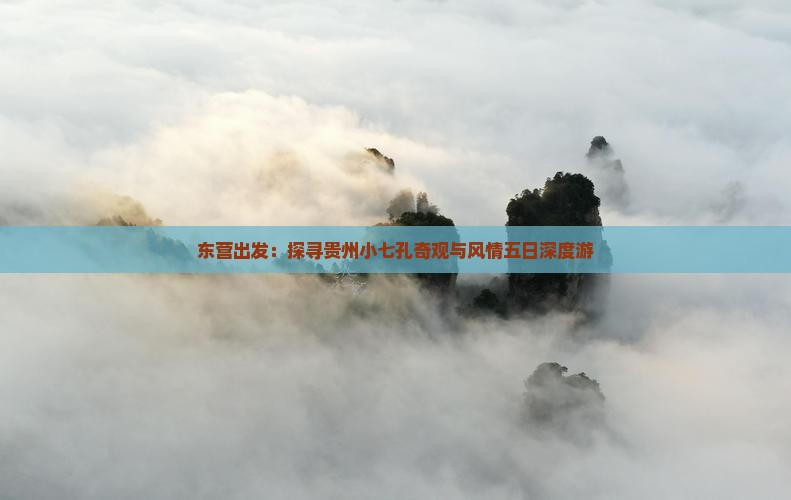 东营出发：探寻贵州小七孔奇观与风情五日深度游