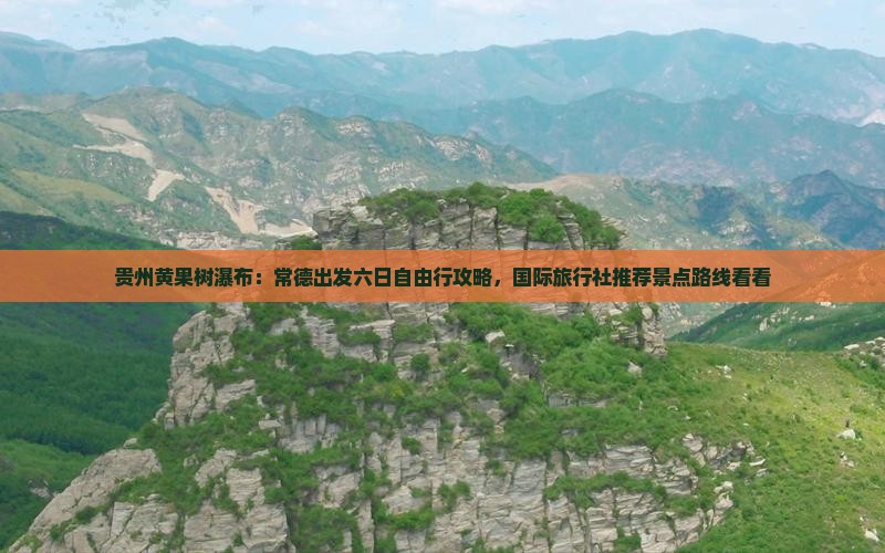 贵州黄果树瀑布：常德出发六日自由行攻略，国际旅行社推荐景点路线看看