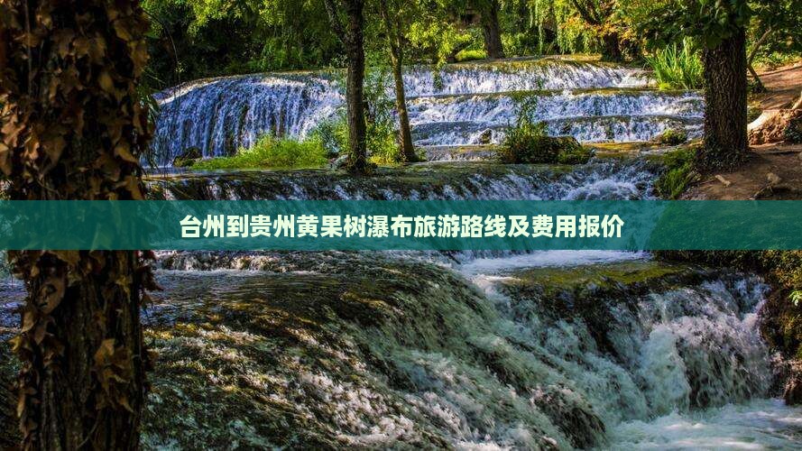 台州到贵州黄果树瀑布旅游路线及费用报价