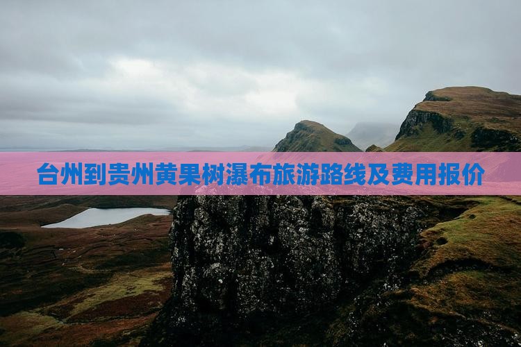 台州到贵州黄果树瀑布旅游路线及费用报价