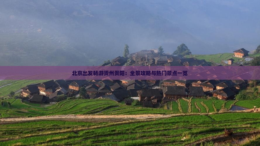 北京出发畅游贵州贵阳：全景攻略与热门景点一览