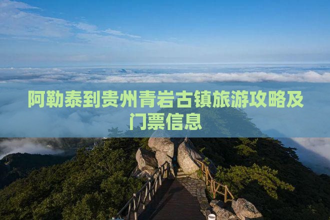 阿勒泰到贵州青岩古镇旅游攻略及门票信息