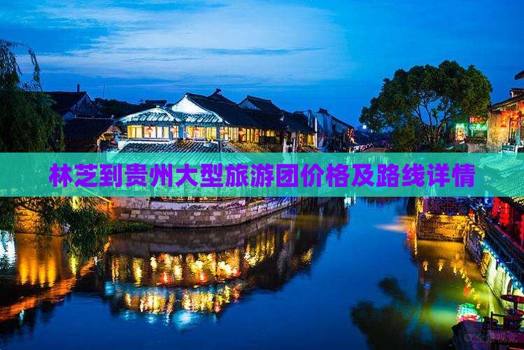 林芝到贵州大型旅游团价格及路线详情