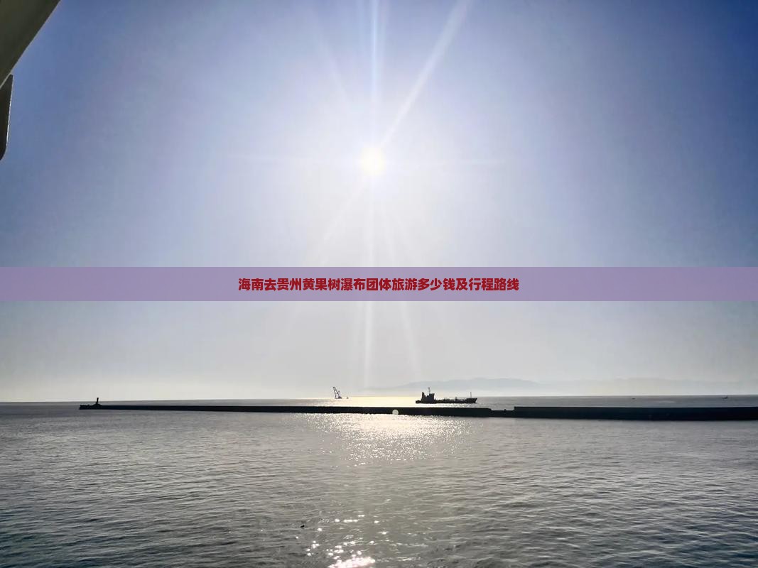 海南去贵州黄果树瀑布团体旅游多少钱及行程路线
