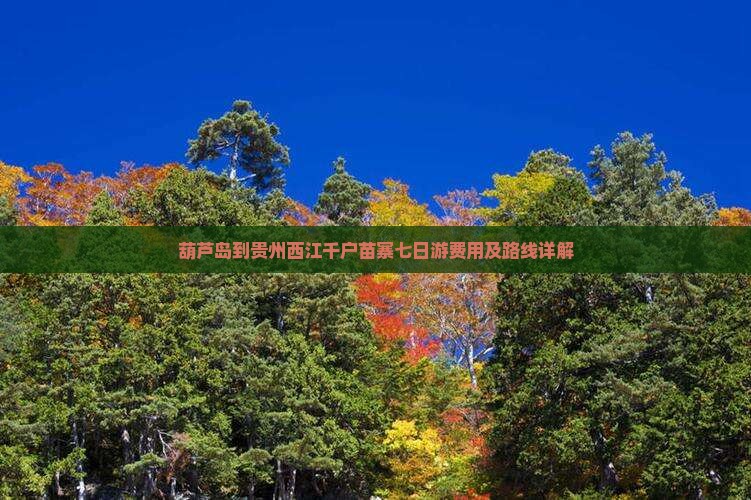 葫芦岛到贵州西江千户苗寨七日游费用及路线详解