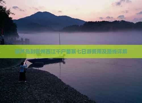 葫芦岛到贵州西江千户苗寨七日游费用及路线详解