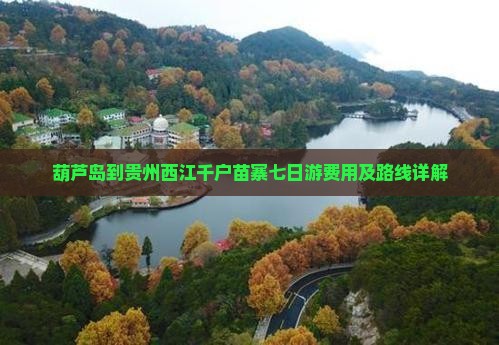 葫芦岛到贵州西江千户苗寨七日游费用及路线详解