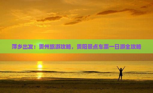 萍乡出发：贵州旅游攻略，贵阳景点车票一日游全攻略