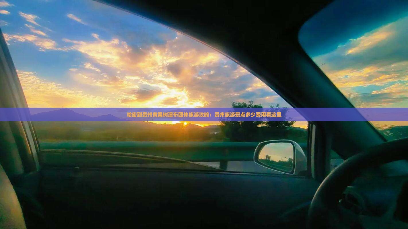 哈密到贵州黄果树瀑布团体旅游攻略：贵州旅游景点多少费用看这里