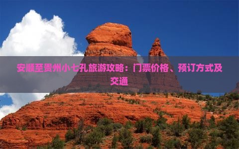 安顺至贵州小七孔旅游攻略：门票价格、预订方式及交通