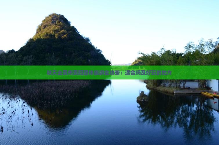 秋天去贵州贵阳团体旅游全攻略：适合吗及好玩的地方