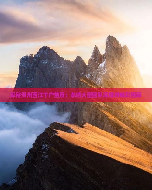探秘贵州西江千户苗寨：孝感大型团队深度游精彩回顾