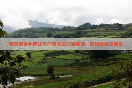 宝鸡到贵州西江千户苗寨五日游费用、路线及机场距离 宝鸡到贵州西江千户苗寨五日游费用、路线及机场距离