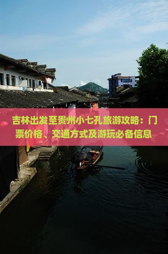 吉林出发至贵州小七孔旅游攻略：门票价格、交通方式及游玩必备信息