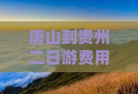 唐山到贵州二日游费用及详细攻略路线