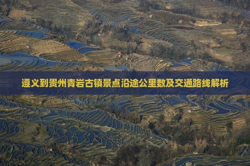 遵义到贵州青岩古镇景点沿途公里数及交通路线解析