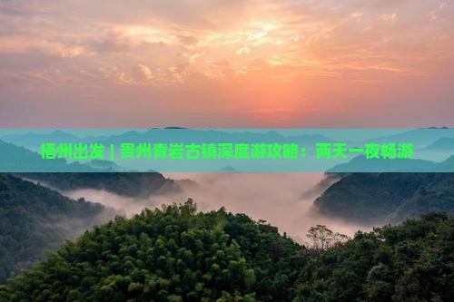 梧州出发 | 贵州青岩古镇深度游攻略：两天一夜畅游