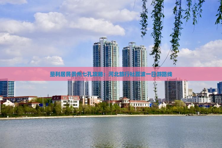 垦利居民贵州七孔攻略：河北旅行社荔波一日游路线