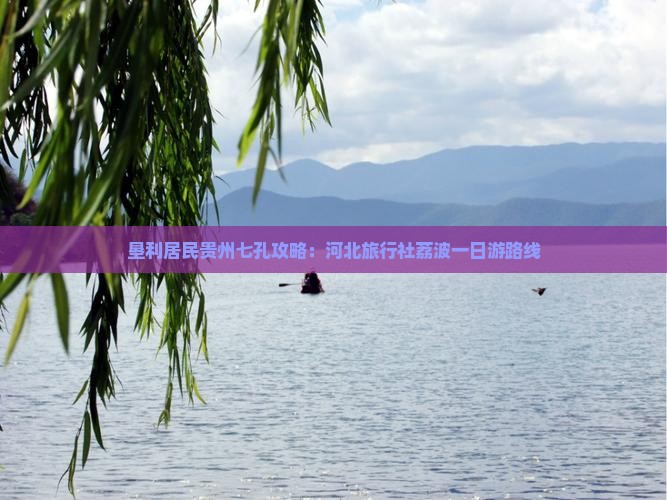 垦利居民贵州七孔攻略：河北旅行社荔波一日游路线