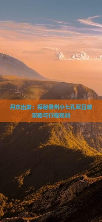 丹东出发：探秘贵州小七孔双日游攻略与行程规划