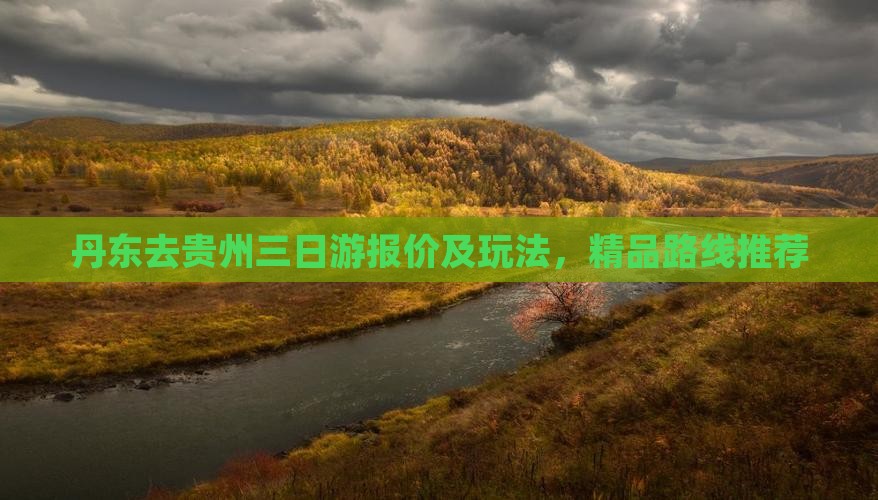 丹东去贵州三日游报价及玩法，精品路线推荐