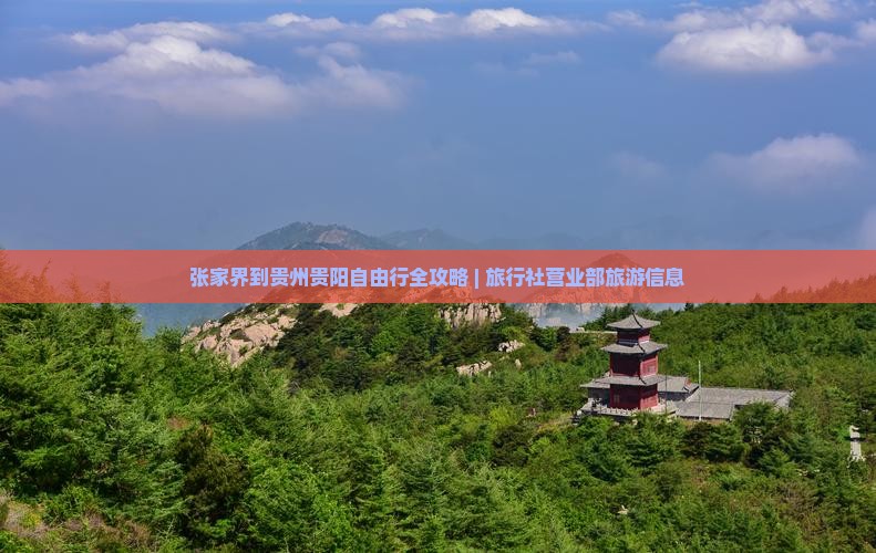 张家界到贵州贵阳自由行全攻略 | 旅行社营业部旅游信息