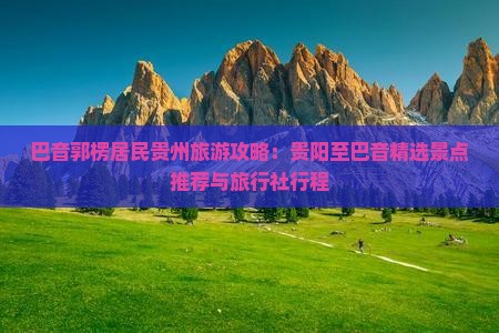 巴音郭楞居民贵州旅游攻略：贵阳至巴音精选景点推荐与旅行社行程