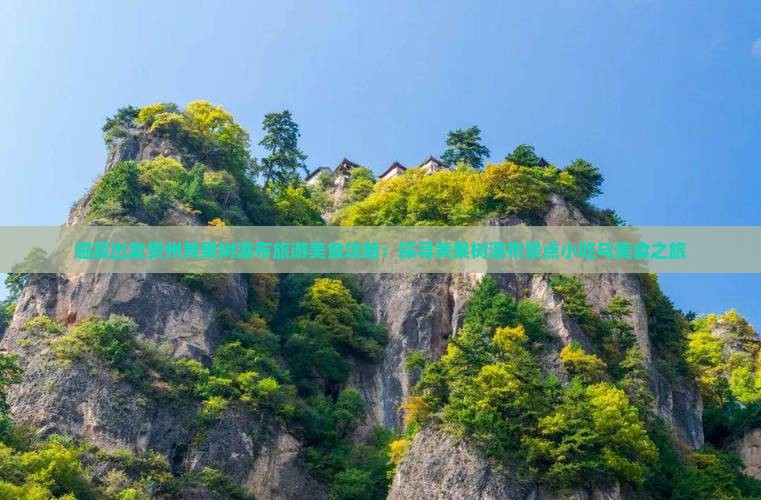 临夏出发贵州黄果树瀑布旅游美食攻略：探寻黄果树瀑布景点小吃与美食之旅
