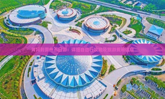黄冈到贵州五日游：详细自由行攻略及旅游费用信息