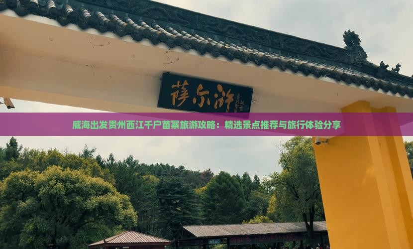 威海出发贵州西江千户苗寨旅游攻略：精选景点推荐与旅行体验分享
