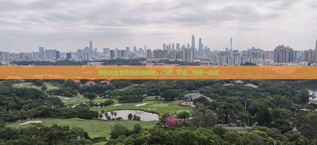 合肥出发至贵阳旅游攻略：门票、交通、住宿一站式