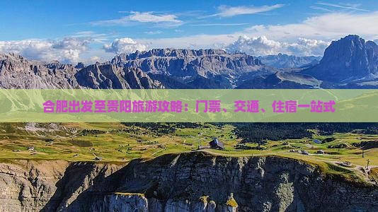 合肥出发至贵阳旅游攻略：门票、交通、住宿一站式