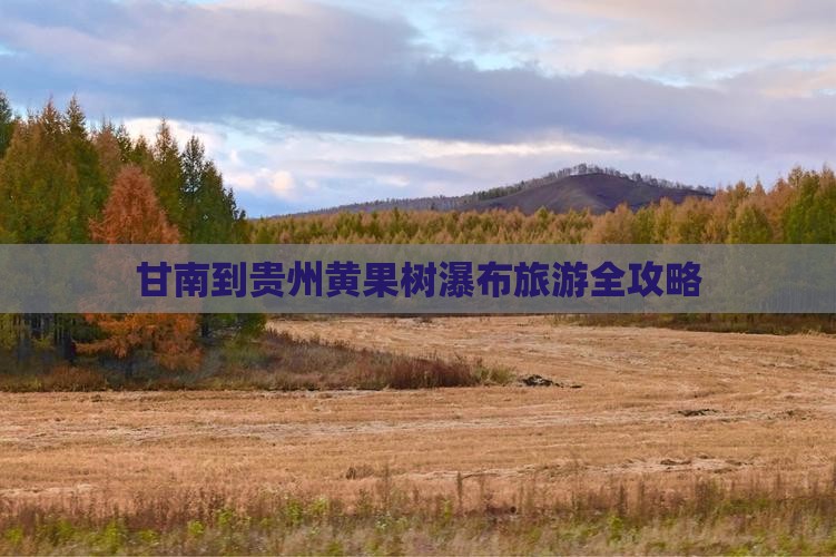 甘南到贵州黄果树瀑布旅游全攻略