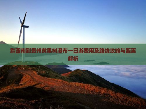 黔西南到贵州黄果树瀑布一日游费用及路线攻略与距离解析