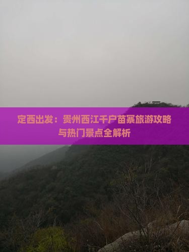 定西出发：贵州西江千户苗寨旅游攻略与热门景点全解析