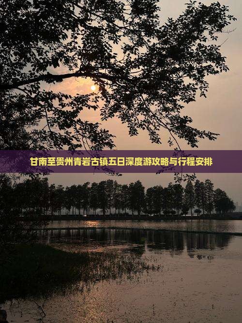 甘南至贵州青岩古镇五日深度游攻略与行程安排