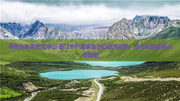 亳州出发贵州梵净山·西江千户苗寨自由行旅游攻略：旅行社精选景点自由团