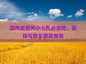 潮州去贵州小七孔必去地，高铁与客车距离查询