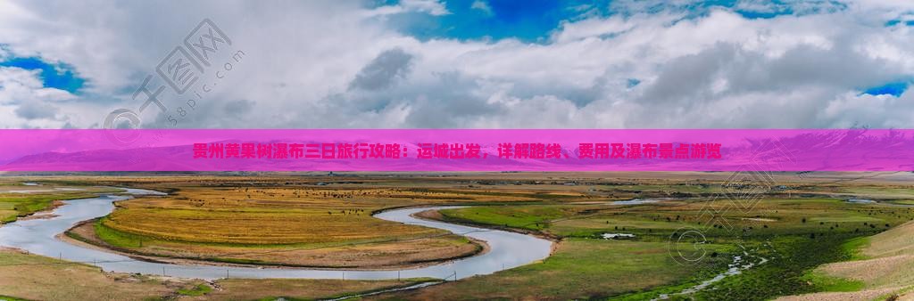 贵州黄果树瀑布三日旅行攻略：运城出发，详解路线、费用及瀑布景点游览
