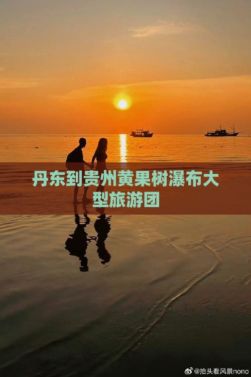丹东到贵州黄果树瀑布大型旅游团