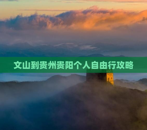 文山到贵州贵阳个人自由行攻略