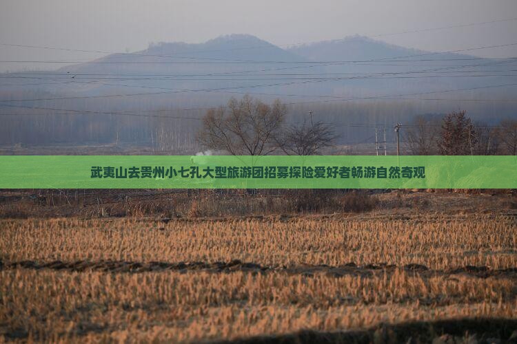 武夷山去贵州小七孔大型旅游团招募探险爱好者畅游自然奇观