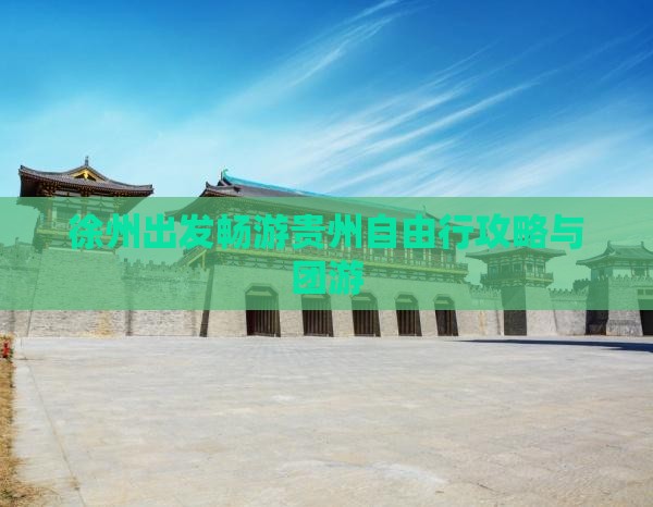 徐州出发畅游贵州自由行攻略与团游